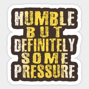 Humble But Definitely Some Pressure Sticker